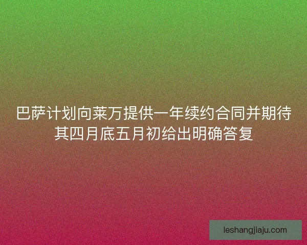 巴萨计划向莱万提供一年续约合同并期待其四月底五月初给出明确答复